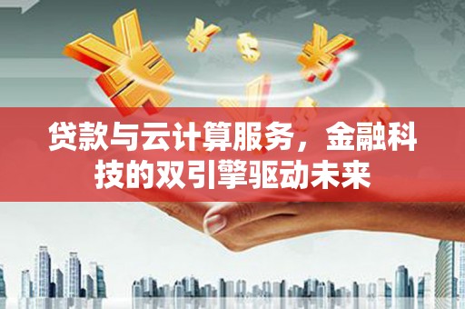 稷山贷款与云计算服务，金融科技的双引擎驱动未来