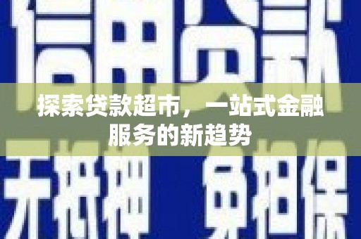 稷山探索贷款超市，一站式金融服务的新趋势