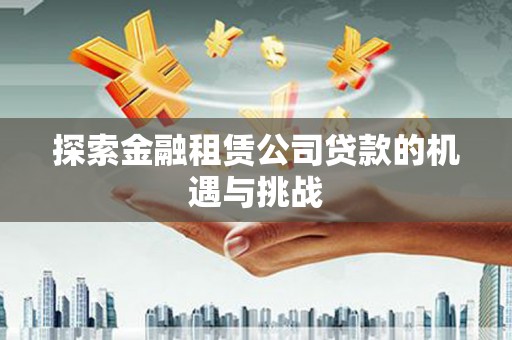 稷山探索金融租赁公司贷款的机遇与挑战