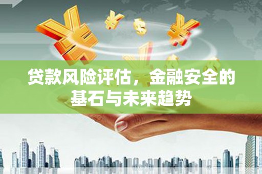 稷山贷款风险评估，金融安全的基石与未来趋势
