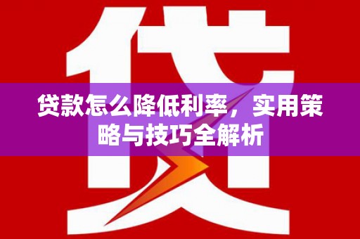 稷山贷款怎么降低利率，实用策略与技巧全解析