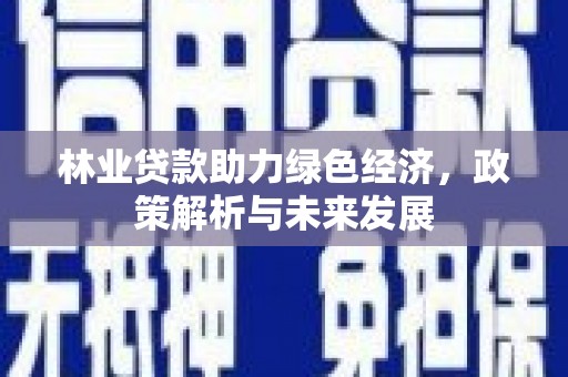 稷山林业贷款助力绿色经济，政策解析与未来发展