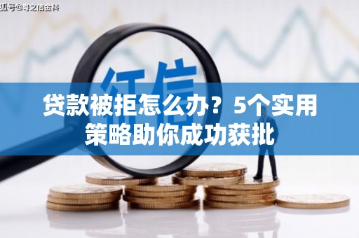 稷山贷款被拒怎么办？5个实用策略助你成功获批