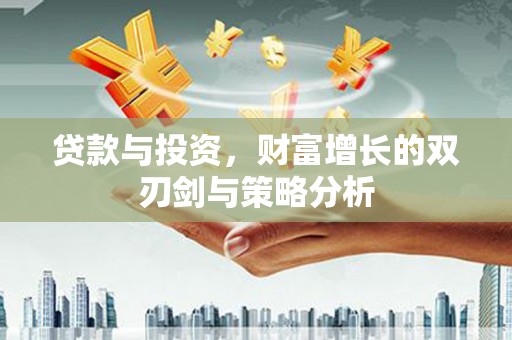 稷山贷款与投资，财富增长的双刃剑与策略分析