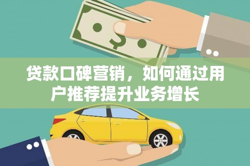 稷山贷款口碑营销，如何通过用户推荐提升业务增长