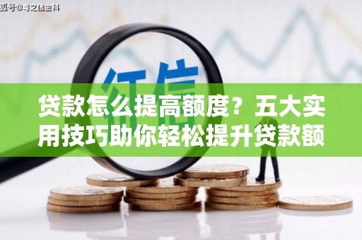 稷山贷款怎么提高额度？五大实用技巧助你轻松提升贷款额度