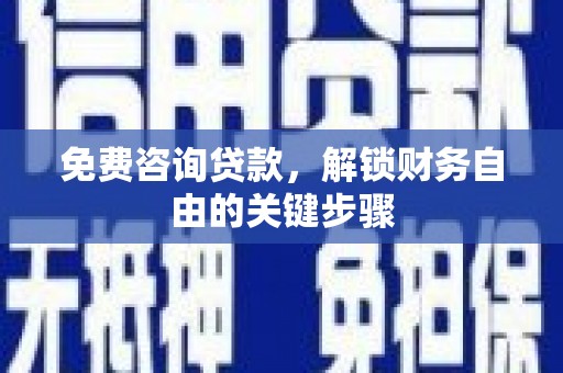 稷山免费咨询贷款，解锁财务自由的关键步骤