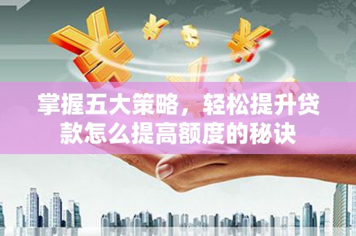 稷山掌握五大策略，轻松提升贷款怎么提高额度的秘诀