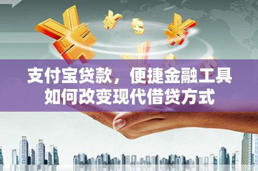 稷山支付宝贷款，便捷金融工具如何改变现代借贷方式