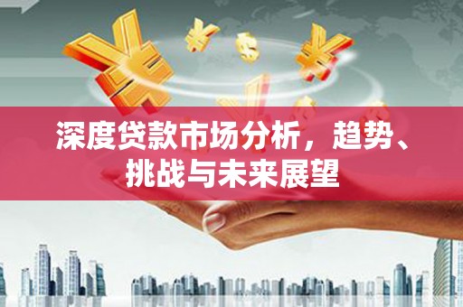 稷山深度贷款市场分析，趋势、挑战与未来展望