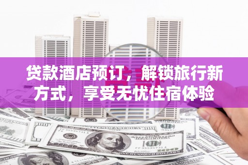 稷山贷款酒店预订，解锁旅行新方式，享受无忧住宿体验