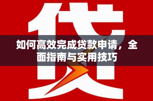 稷山如何高效完成贷款申请，全面指南与实用技巧