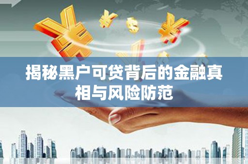 稷山揭秘黑户可贷背后的金融真相与风险防范