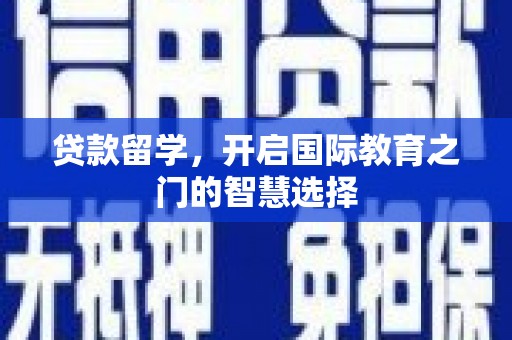 稷山贷款留学，开启国际教育之门的智慧选择