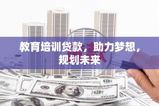 稷山教育培训贷款，助力梦想，规划未来