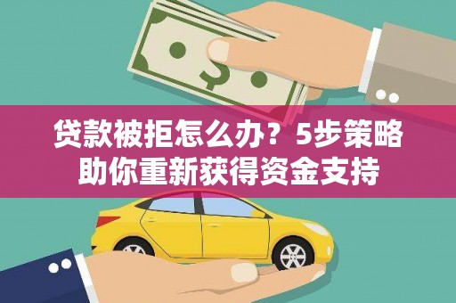 稷山贷款被拒怎么办？5步策略助你重新获得资金支持