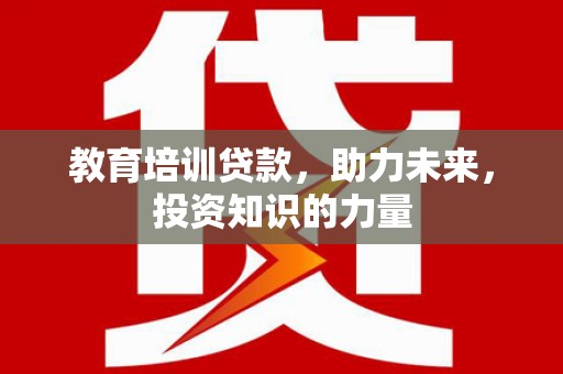 稷山教育培训贷款，助力未来，投资知识的力量
