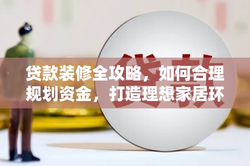稷山贷款装修全攻略，如何合理规划资金，打造理想家居环境