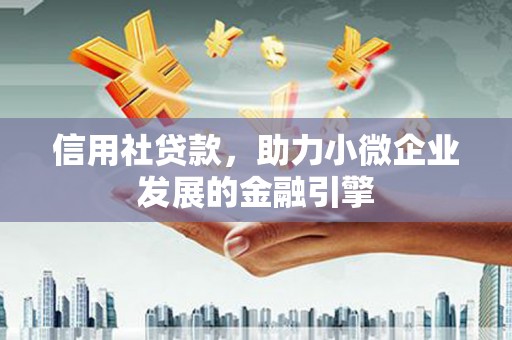 稷山信用社贷款，助力小微企业发展的金融引擎