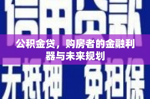 稷山公积金贷，购房者的金融利器与未来规划
