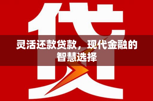 稷山灵活还款贷款，现代金融的智慧选择