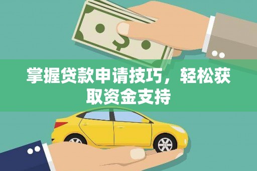 稷山掌握贷款申请技巧，轻松获取资金支持