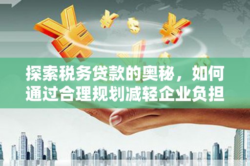 稷山探索税务贷款的奥秘，如何通过合理规划减轻企业负担