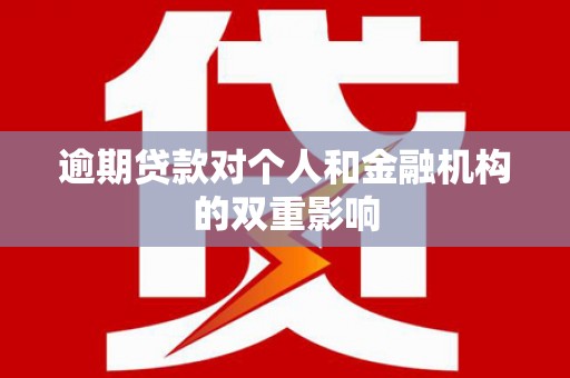稷山逾期贷款对个人和金融机构的双重影响