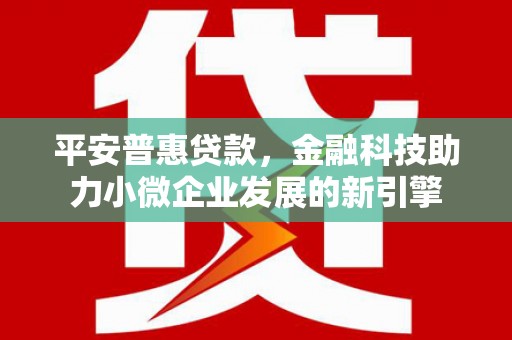 稷山平安普惠贷款，金融科技助力小微企业发展的新引擎