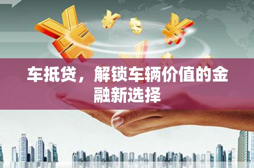 稷山车抵贷，解锁车辆价值的金融新选择