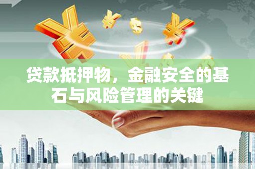 稷山贷款抵押物，金融安全的基石与风险管理的关键