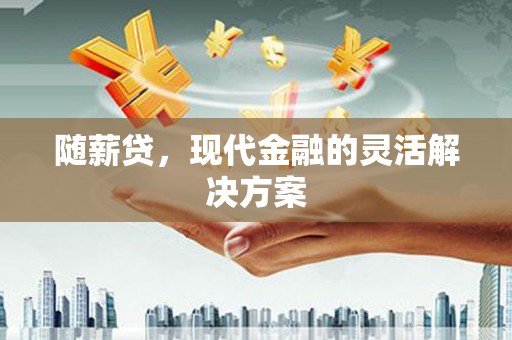 稷山随薪贷，现代金融的灵活解决方案