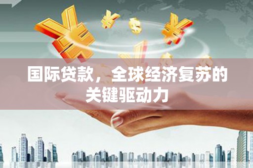 稷山国际贷款，全球经济复苏的关键驱动力