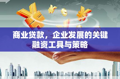 稷山商业贷款，企业发展的关键融资工具与策略