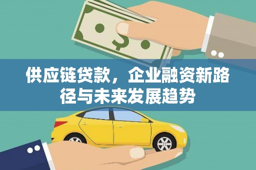 稷山供应链贷款，企业融资新路径与未来发展趋势