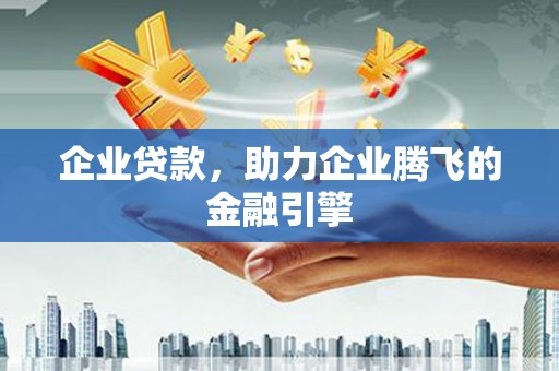 稷山企业贷款，助力企业腾飞的金融引擎