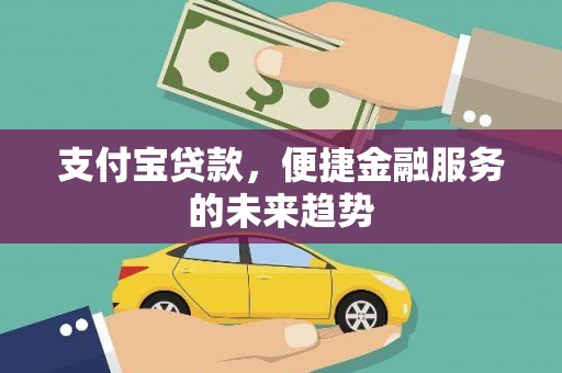稷山支付宝贷款，便捷金融服务的未来趋势