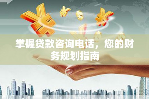 稷山掌握贷款咨询电话，您的财务规划指南