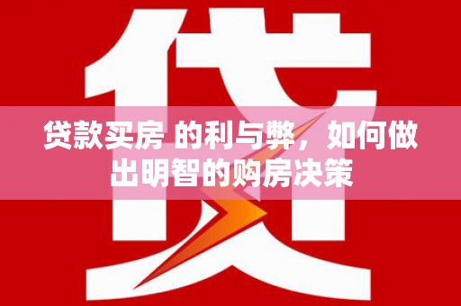 稷山贷款买房 的利与弊，如何做出明智的购房决策