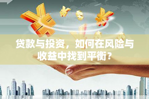 稷山贷款与投资，如何在风险与收益中找到平衡？