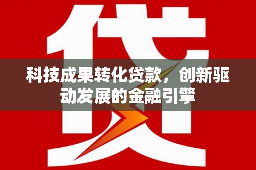 稷山科技成果转化贷款，创新驱动发展的金融引擎