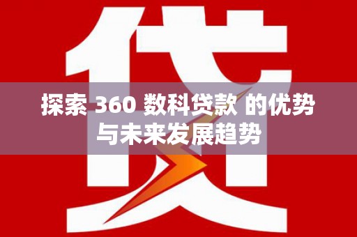稷山探索 360 数科贷款 的优势与未来发展趋势