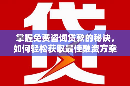 稷山掌握免费咨询贷款的秘诀，如何轻松获取最佳融资方案