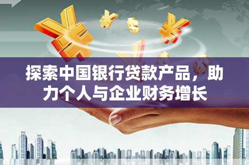 稷山探索中国银行贷款产品，助力个人与企业财务增长