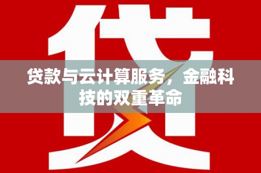 稷山贷款与云计算服务，金融科技的双重革命