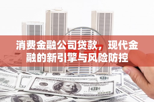 稷山消费金融公司贷款，现代金融的新引擎与风险防控