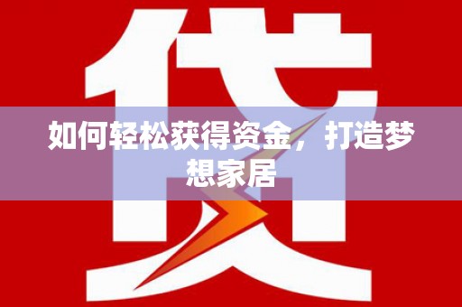 稷山如何轻松获得资金，打造梦想家居
