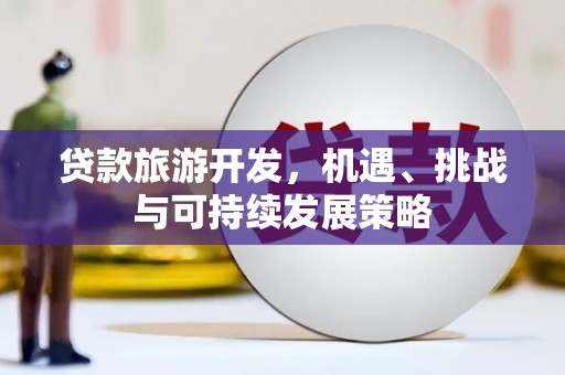 稷山贷款旅游开发，机遇、挑战与可持续发展策略