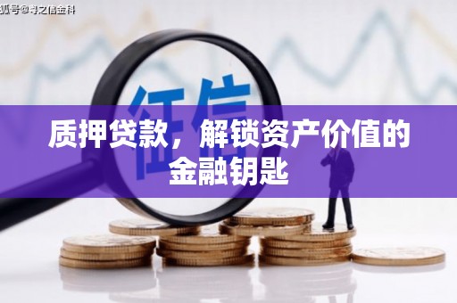 稷山质押贷款，解锁资产价值的金融钥匙