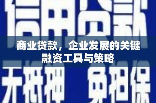 稷山商业贷款，企业发展的关键融资工具与策略